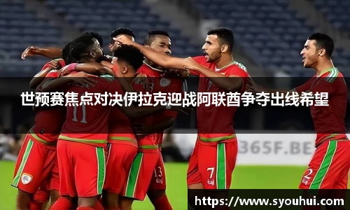 哈哈体育世预赛焦点对决伊拉克迎战阿联酋争夺出线希望